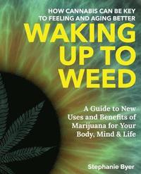 bokomslag Waking Up to Weed: How Cannabis Can Be Key to Feeling and Aging Better-A Guide to New Uses and Benefits of Marijuana for Your Body, Mind