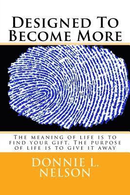 Designed To Become More: The meaning of life is to find your gift. The purpose of life is to serve that gift 1