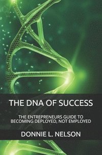 bokomslag The DNA of Success: The Entrepreneurs Guide to Becoming Deployed, Not Employed