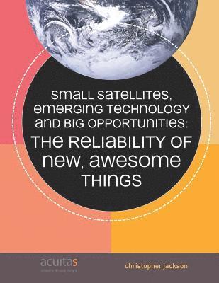 Small Satellites, Emerging Technology and Big Opportunities: The Reliability of New, Awesome Things 1