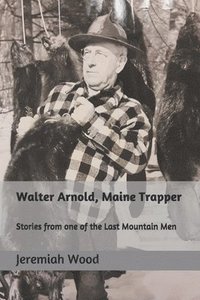 bokomslag Walter Arnold, Maine Trapper: Stories from one of the Last Mountain Men