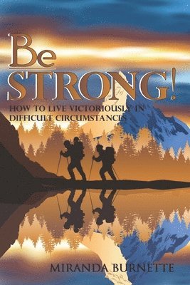 Be Strong: How to Live Victoriously in Difficult Circumstances 1