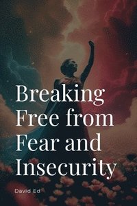 bokomslag Breaking Free from Fear and Insecurity