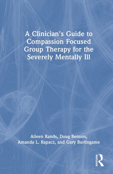 Aileen Rands, Doug Benson, Amanda L. Rapacz, Gary Burlingame - Clinician's Guide to Compassion Focused Group Therapy for the Severely Mentally Ill, Inbunden