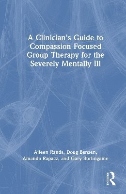 A Clinician's Guide to Compassion Focused Group Therapy for the Severely Mentally Ill 1