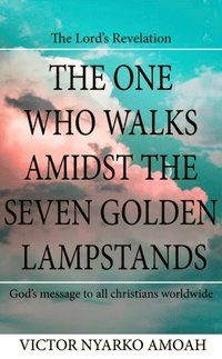 bokomslag The One Who Walks Amidst The Seven Golden Lampstands: God's Message To All Christians Worldwide