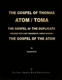 bokomslag The Gospel of Thomas / Toma / The Atom / The Gospel of the Duplicate: AMENDED WITH LOST FRAGMENTS, UNDER-SCORING: THE GOSPEL OF THE ATOM ... ALL BASED