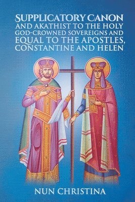 Supplicatory Canon and Akathist to the Holy God-Crowned Sovereigns and Equal to the Apostles, Constantine and Helen 1