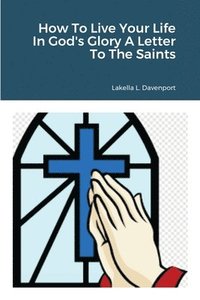 bokomslag How To Live Your Life In God's Glory A Letter To The Saints