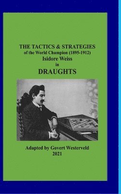 Govert Westerveld - Tactics & Strategies of the World Champion (1895-1912) Isidore Weiss in Draughts, Inbunden