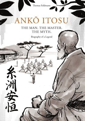Thomas Feldmann - AnkŌ Itosu. the Man. the Master. the Myth., Häftad