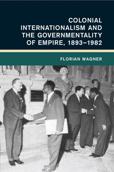 Florian Wagner - Colonial Internationalism and the Governmentality of Empire, 1893-1982, Häftad