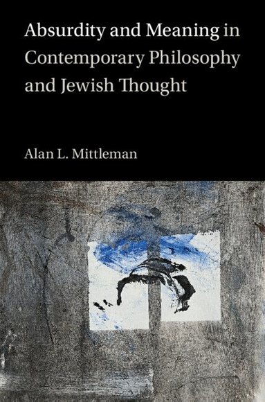 Alan L. Mittleman - Absurdity and Meaning in Contemporary Philosophy and Jewish Thought, Inbunden