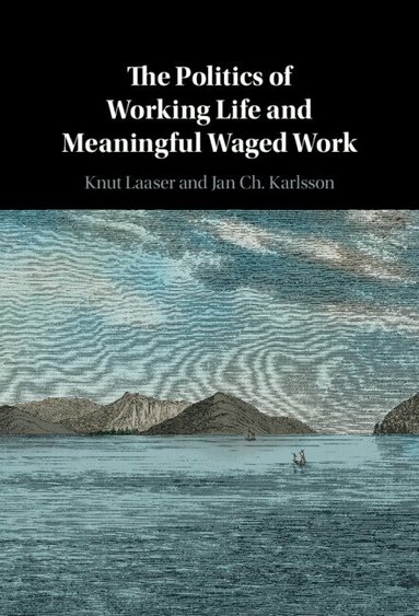 Knut Laaser, Jan Ch. Karlsson - The Politics of Working Life and Meaningful Waged Work, Inbunden