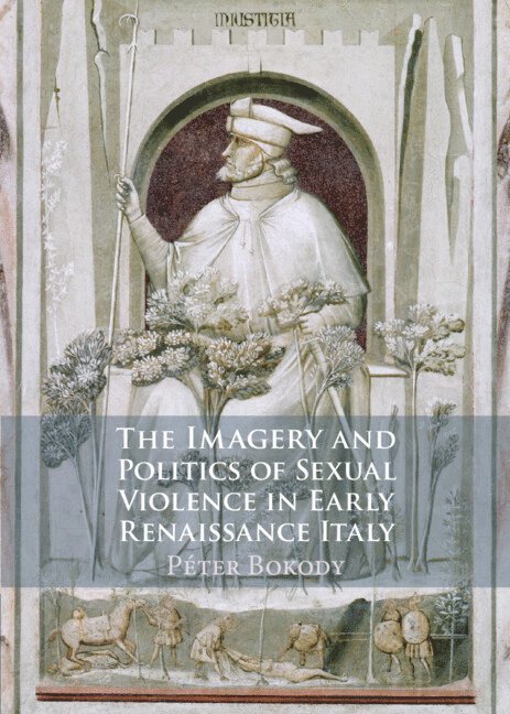 P&#233;ter Bokody, Péter Bokody, Peter (University of Plymouth) Bokody - The Imagery and Politics of Sexual Violence in Early Renaissance Italy, Inbunden
