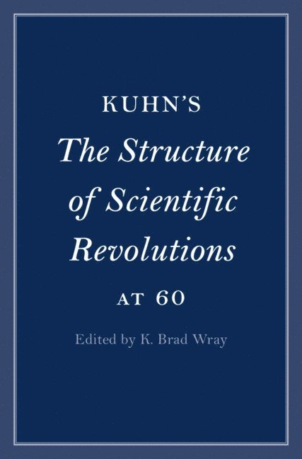 K. Brad Wray, Denmark) Wray, K. Brad (Aarhus Universitet, K Brad Wray - Kuhn's The Structure of Scientific Revolutions at 60, Inbunden