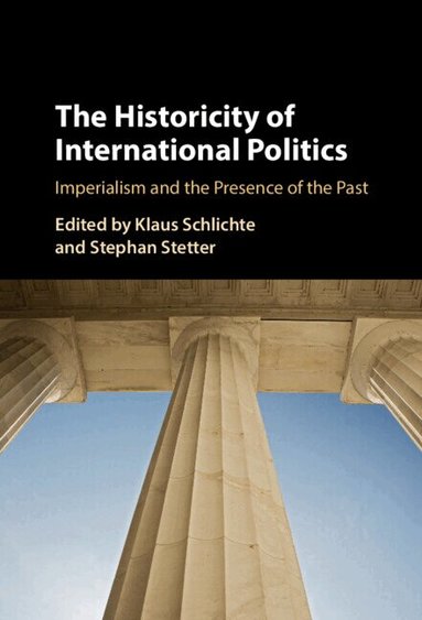 Klaus Schlichte, Stephan Stetter - The Historicity of International Politics, Inbunden