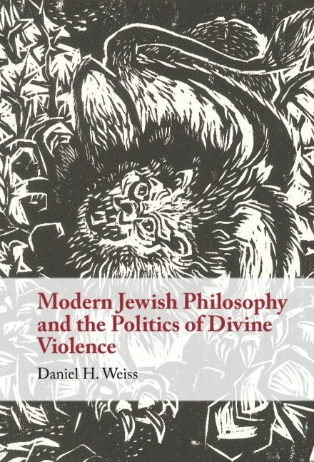Daniel H. Weiss, Daniel H. (University of Cambridge) Weiss, Daniel Weiss - Modern Jewish Philosophy and the Politics of Divine Violence, Inbunden