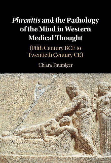 Chiara Thumiger, Germany) Thumiger, Chiara (Cluster of Excellence Roots, Christian-Albrechts Universitat zu Kiel - Phrenitis and the Pathology of the Mind in Western Medical Thought, Inbunden