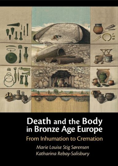 Marie Louise Stig Sørensen, Katharina Rebay-Salisbury - Death and the Body in Bronze Age Europe, Inbunden