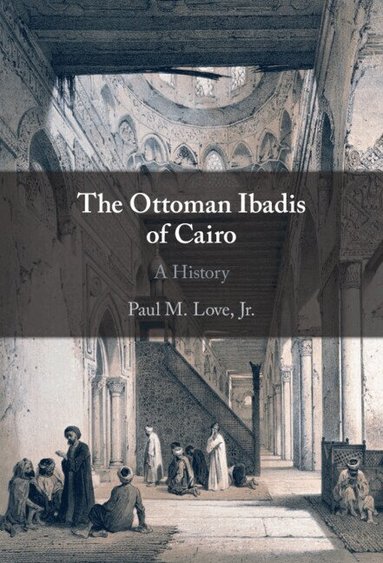 Paul M. Love, Jr - The Ottoman Ibadis of Cairo, Inbunden
