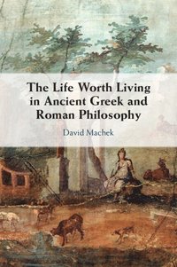 bokomslag The Life Worth Living in Ancient Greek and Roman Philosophy