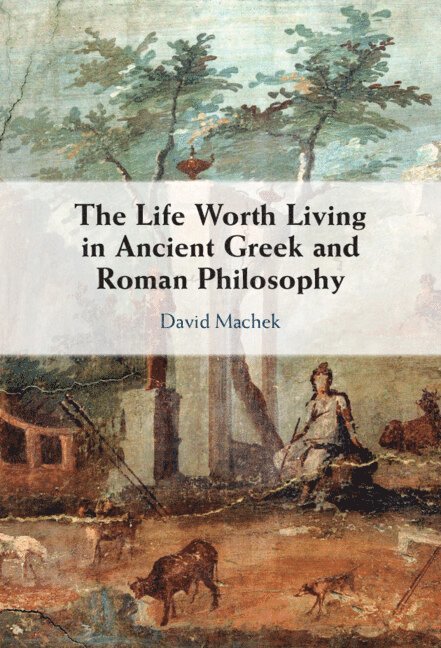 David Machek, Switzerland) Machek, David (Universitat Bern - Life Worth Living in Ancient Greek and Roman Philosophy, Inbunden