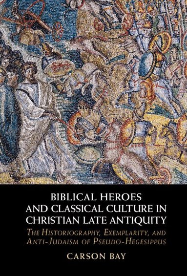 Carson Bay - Biblical Heroes and Classical Culture in Christian Late Antiquity, Inbunden