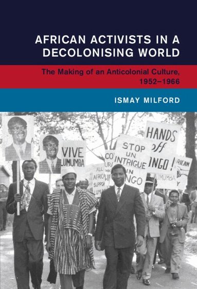 Ismay Milford - African Activists in a Decolonising World, Inbunden