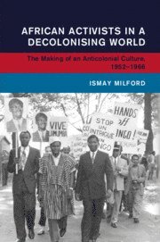 Ismay Milford - African Activists in a Decolonising World, Häftad