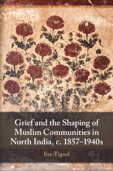 Grief and the Shaping of Muslim Communities in North India, c. 1857-1940s 1