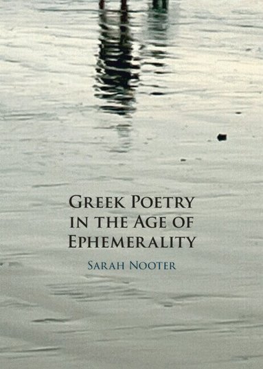 Sarah Nooter - Greek Poetry in the Age of Ephemerality, Inbunden
