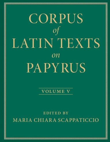 Maria Chiara Scappaticcio, Eleanor Dickey - Corpus of Latin Texts on Papyrus: Volume 5, Part V, Inbunden