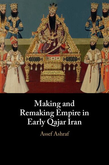 Assef Ashraf - Making and Remaking Empire in Early Qajar Iran, Häftad