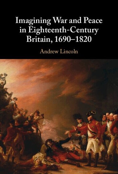 Andrew Lincoln - Imagining War and Peace in Eighteenth-Century Britain, 1690-1820, Inbunden
