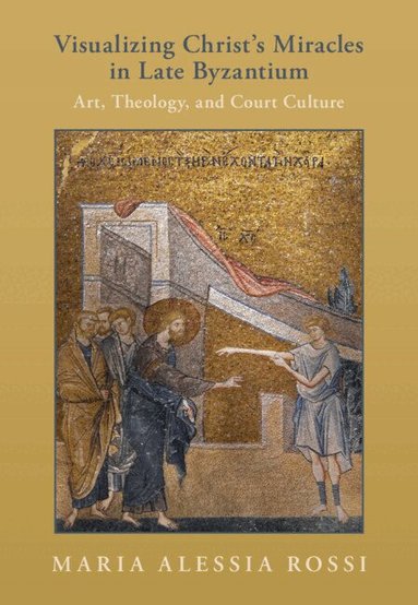 Maria Alessia Rossi - Visualizing Christ's Miracles in Late Byzantium, Inbunden