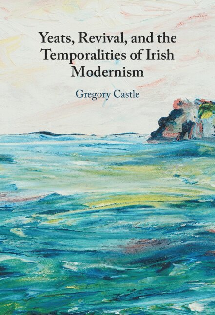 Yeats, Revival, and the Temporalities of Irish Modernism 1