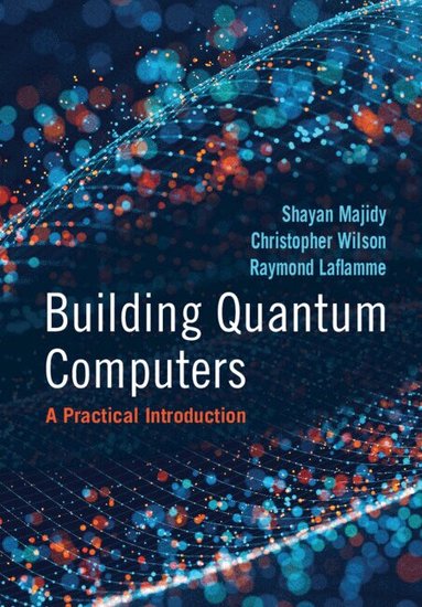 Shayan Majidy, Christopher Wilson, Raymond Laflamme - Building Quantum Computers, Inbunden