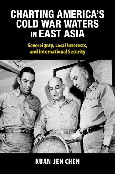 Kuan-Jen Chen - Charting America's Cold War Waters in East Asia, Inbunden
