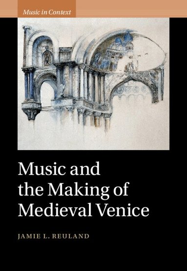 Jamie L. Reuland - Music and the Making of Medieval Venice, Inbunden