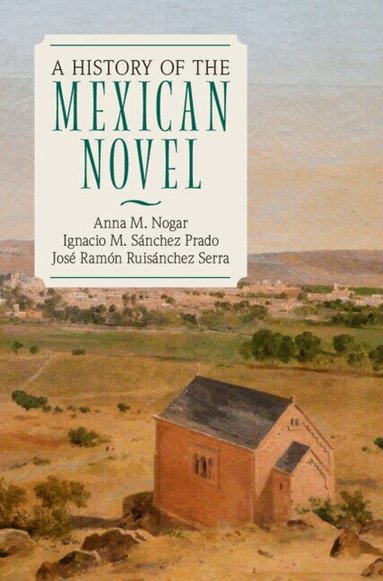 Anna M. Nogar, Ignacio M. Sánchez Prado, José Ramón Ruisánchez Serra - A History of the Mexican Novel, Inbunden