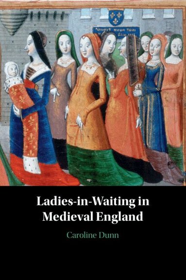 Caroline Dunn - Ladies-in-Waiting in Medieval England, Häftad