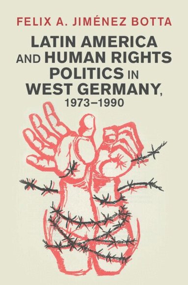 Felix A. Jiménez Botta - Latin America and Human Rights Politics in West Germany, 1973-1990, Inbunden