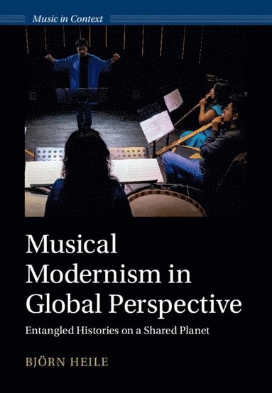 Björn Heile - Musical Modernism in Global Perspective, Inbunden