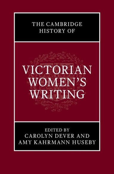 Carolyn Dever, Amy Kahrmann Huseby - The Cambridge History of Victorian Women's Writing, Inbunden