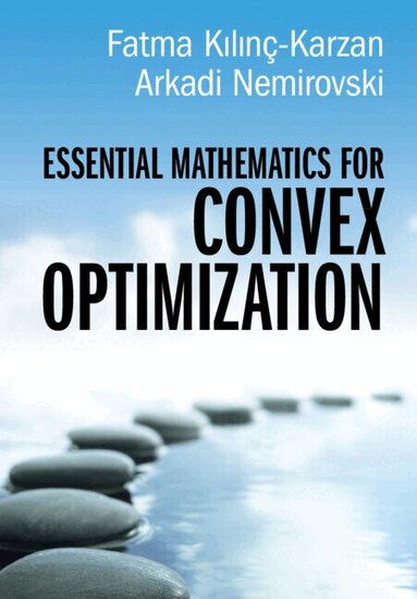 Fatma Kılınç-Karzan, Arkadi Nemirovski - Essential Mathematics for Convex Optimization, Inbunden
