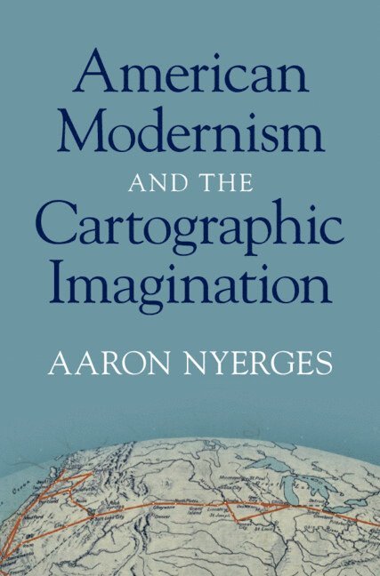 Aaron Nyerges, Aaron (University of Sydney) Nyerges - American Modernism and the Cartographic Imagination, Inbunden