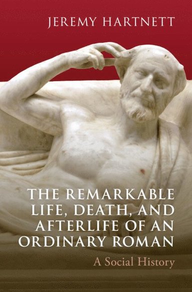 bokomslag The Remarkable Life, Death, and Afterlife of an Ordinary Roman