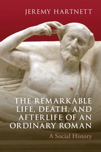 bokomslag The Remarkable Life, Death, and Afterlife of an Ordinary Roman