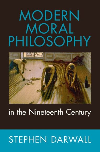 Stephen Darwall - Modern Moral Philosophy in the Nineteenth Century, Inbunden